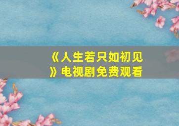 《人生若只如初见》电视剧免费观看