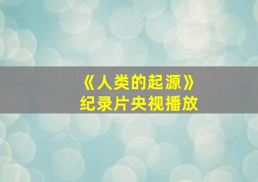 《人类的起源》纪录片央视播放