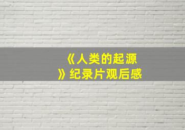 《人类的起源》纪录片观后感