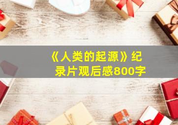 《人类的起源》纪录片观后感800字