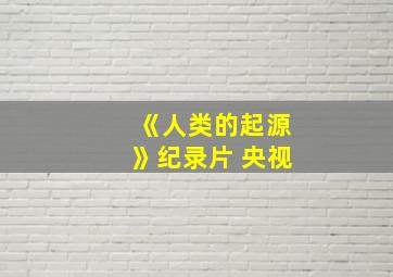 《人类的起源》纪录片 央视