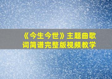 《今生今世》主题曲歌词简谱完整版视频教学