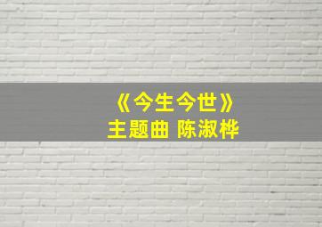 《今生今世》主题曲 陈淑桦