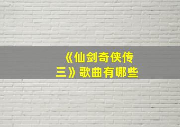 《仙剑奇侠传三》歌曲有哪些