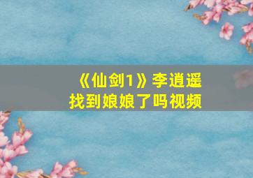 《仙剑1》李逍遥找到娘娘了吗视频