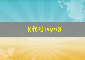 《代号:syn》