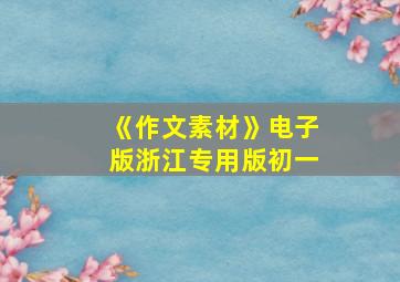 《作文素材》电子版浙江专用版初一