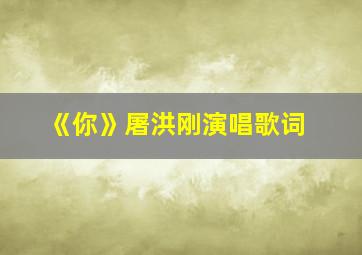 《你》屠洪刚演唱歌词