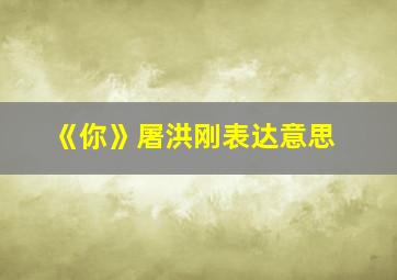 《你》屠洪刚表达意思