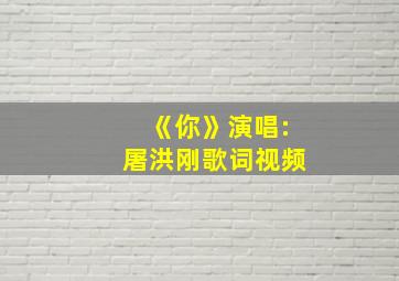 《你》演唱:屠洪刚歌词视频