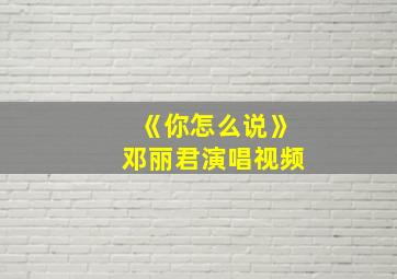 《你怎么说》邓丽君演唱视频