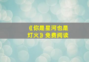 《你是星河也是灯火》免费阅读