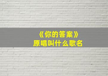 《你的答案》原唱叫什么歌名