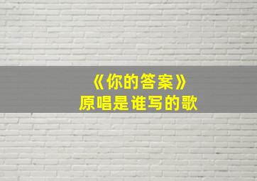 《你的答案》原唱是谁写的歌