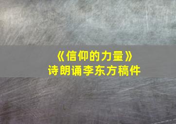 《信仰的力量》诗朗诵李东方稿件