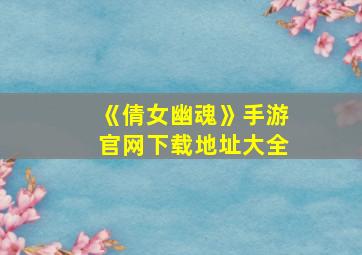 《倩女幽魂》手游官网下载地址大全