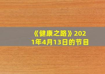 《健康之路》2021年4月13日的节目