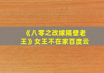 《八零之改嫁隔壁老王》女王不在家百度云