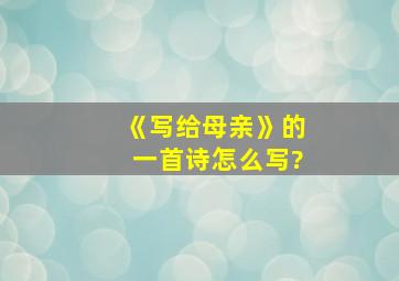 《写给母亲》的一首诗怎么写?