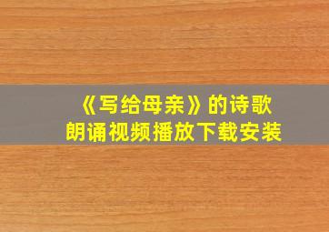 《写给母亲》的诗歌朗诵视频播放下载安装