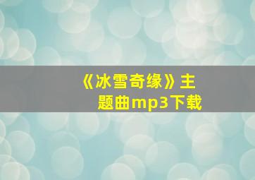 《冰雪奇缘》主题曲mp3下载