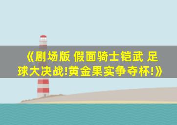 《剧场版 假面骑士铠武 足球大决战!黄金果实争夺杯!》