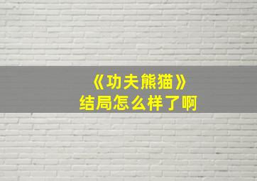 《功夫熊猫》结局怎么样了啊