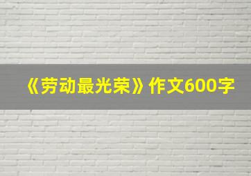 《劳动最光荣》作文600字