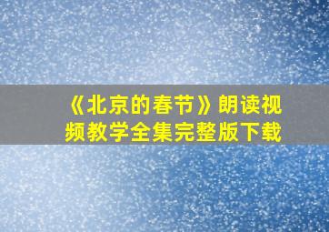 《北京的春节》朗读视频教学全集完整版下载