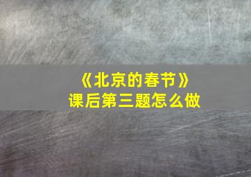 《北京的春节》课后第三题怎么做