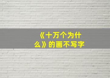 《十万个为什么》的画不写字