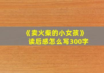 《卖火柴的小女孩》读后感怎么写300字