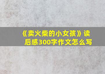 《卖火柴的小女孩》读后感300字作文怎么写