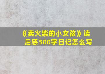 《卖火柴的小女孩》读后感300字日记怎么写