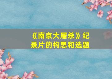 《南京大屠杀》纪录片的构思和选题