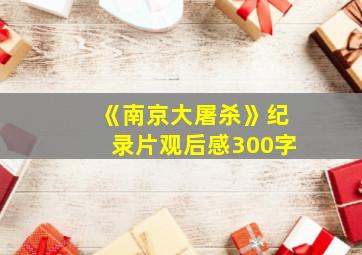 《南京大屠杀》纪录片观后感300字