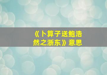 《卜算子送鲍浩然之浙东》意思