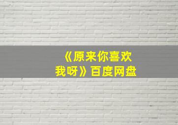 《原来你喜欢我呀》百度网盘