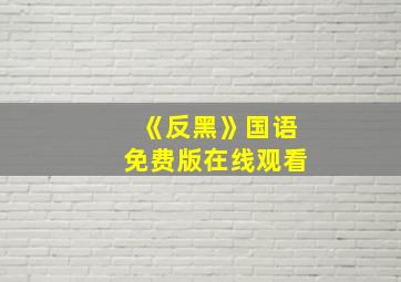 《反黑》国语免费版在线观看