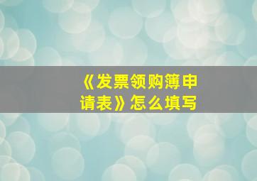 《发票领购簿申请表》怎么填写