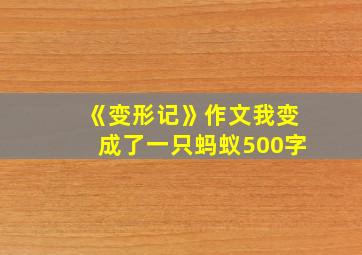 《变形记》作文我变成了一只蚂蚁500字