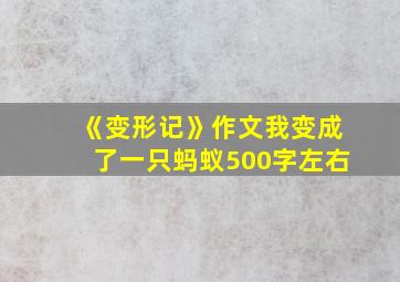 《变形记》作文我变成了一只蚂蚁500字左右