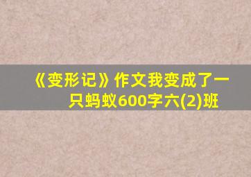 《变形记》作文我变成了一只蚂蚁600字六(2)班