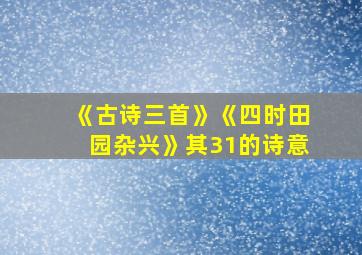 《古诗三首》《四时田园杂兴》其31的诗意