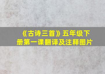 《古诗三首》五年级下册第一课翻译及注释图片