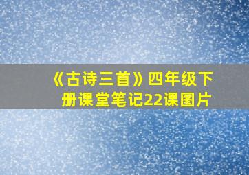 《古诗三首》四年级下册课堂笔记22课图片