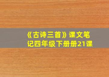 《古诗三首》课文笔记四年级下册册21课