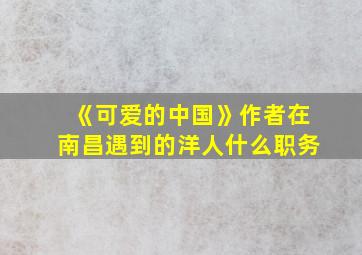 《可爱的中国》作者在南昌遇到的洋人什么职务