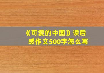 《可爱的中国》读后感作文500字怎么写