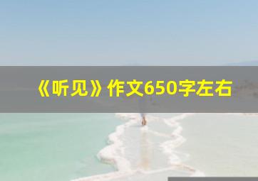 《听见》作文650字左右